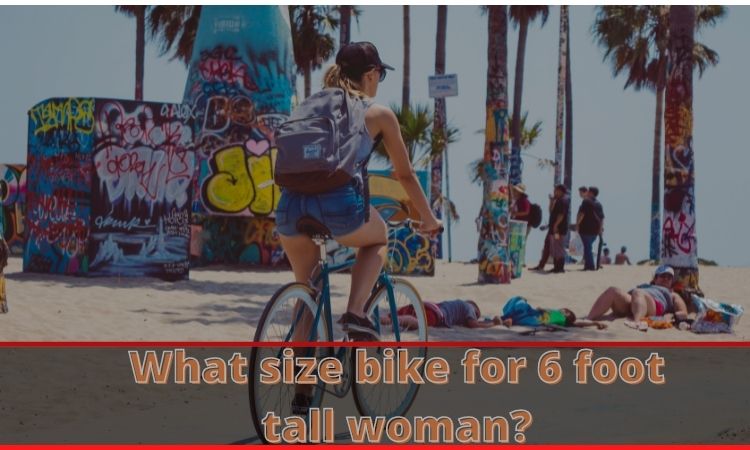 What size bike for 6 foot tall woman